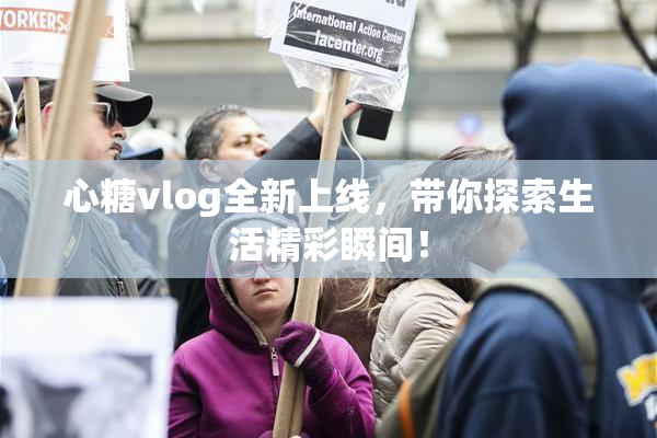 心糖vlog全新上线，带你探索生活精彩瞬间！