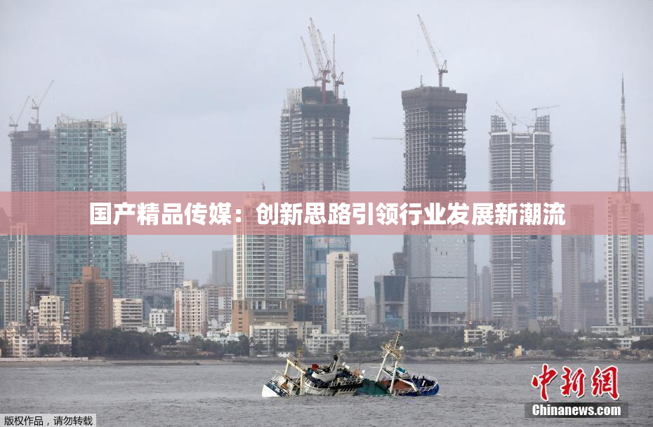 国产精品传媒：创新思路引领行业发展新潮流