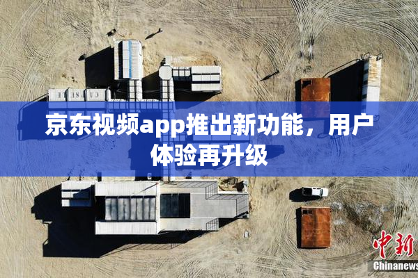 京东视频app推出新功能，用户体验再升级