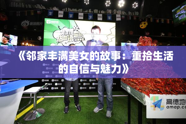 《邻家丰满美女的故事：重拾生活的自信与魅力》