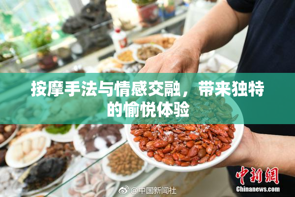 按摩手法与情感交融，带来独特的愉悦体验