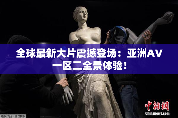 全球最新大片震撼登场：亚洲AV一区二全景体验！