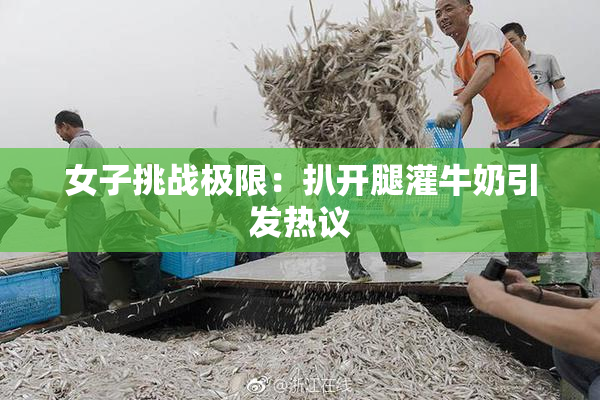 女子挑战极限：扒开腿灌牛奶引发热议