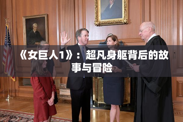 《女巨人1》：超凡身躯背后的故事与冒险