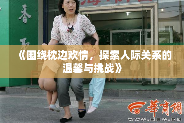 《围绕枕边欢情，探索人际关系的温馨与挑战》