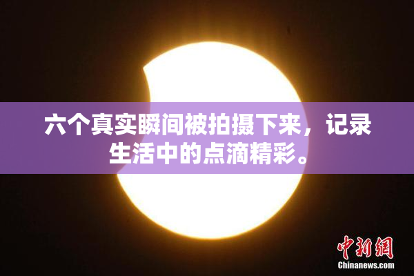 六个真实瞬间被拍摄下来，记录生活中的点滴精彩。