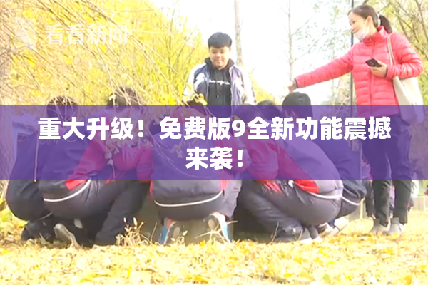 重大升级！免费版9全新功能震撼来袭！