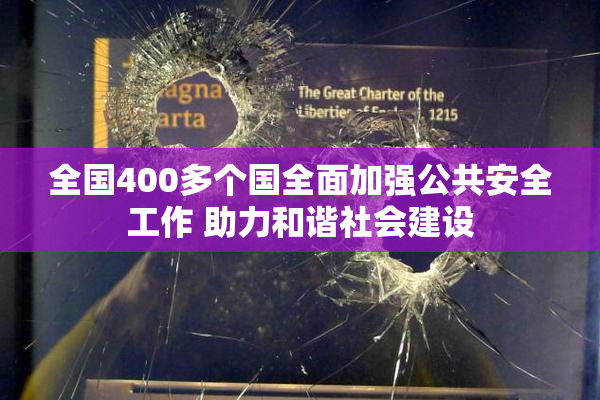 全国400多个国全面加强公共安全工作 助力和谐社会建设