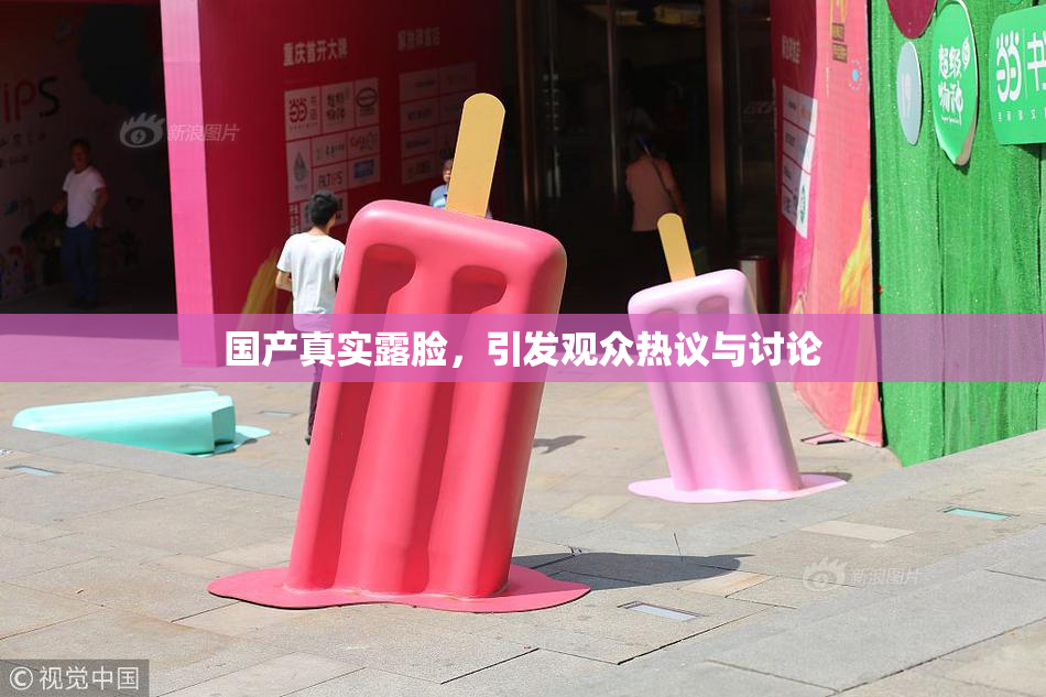 国产真实露脸，引发观众热议与讨论
