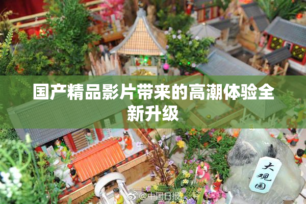 国产精品影片带来的高潮体验全新升级
