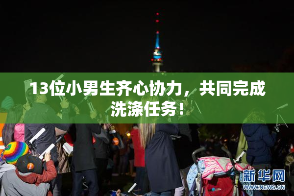 13位小男生齐心协力，共同完成洗涤任务！