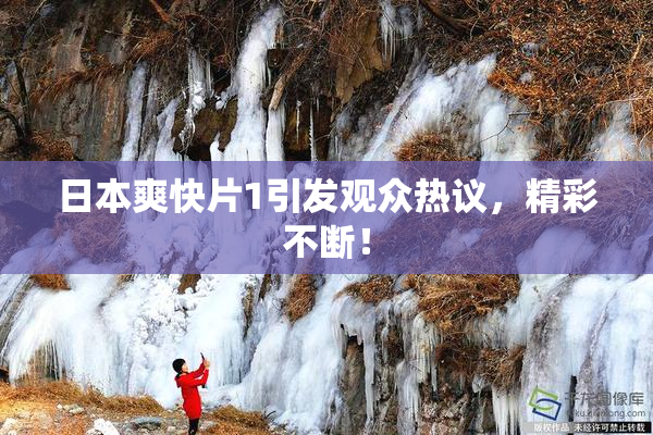 日本爽快片1引发观众热议，精彩不断！