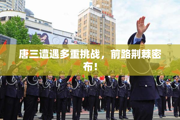 唐三遭遇多重挑战，前路荆棘密布！