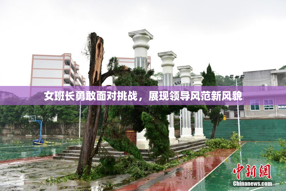 女班长勇敢面对挑战，展现领导风范新风貌