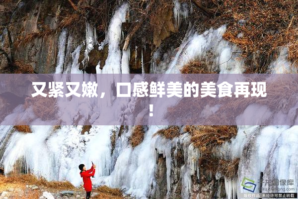又紧又嫩，口感鲜美的美食再现！
