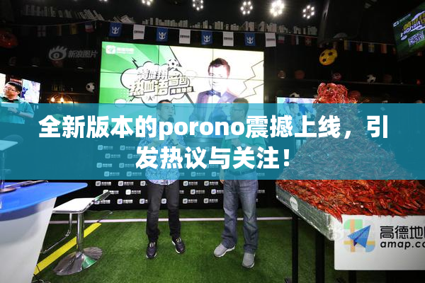 全新版本的porono震撼上线，引发热议与关注！