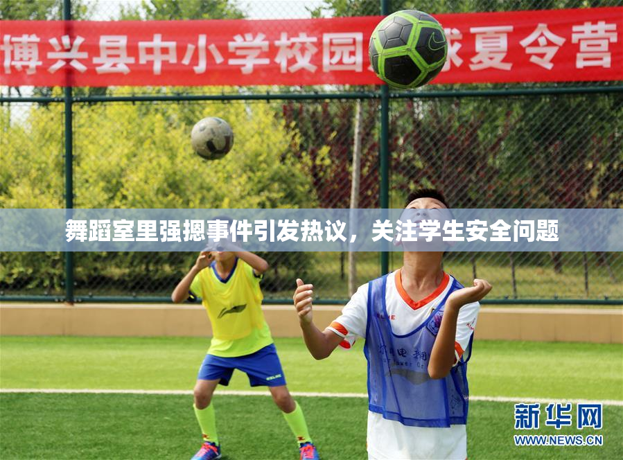 舞蹈室里强摁事件引发热议，关注学生安全问题