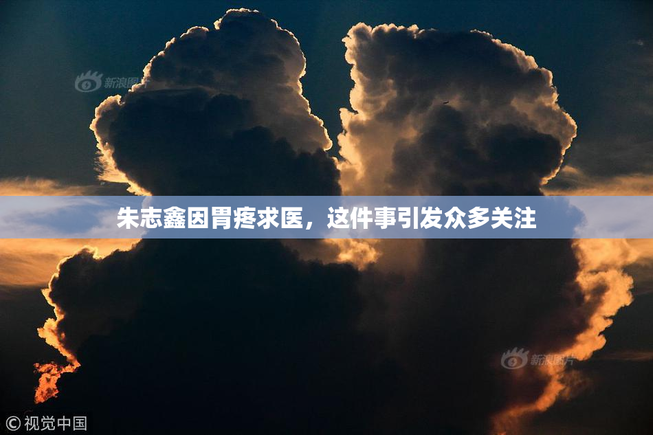 朱志鑫因胃疼求医，这件事引发众多关注