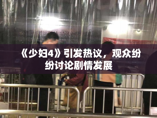 《少妇4》引发热议，观众纷纷讨论剧情发展