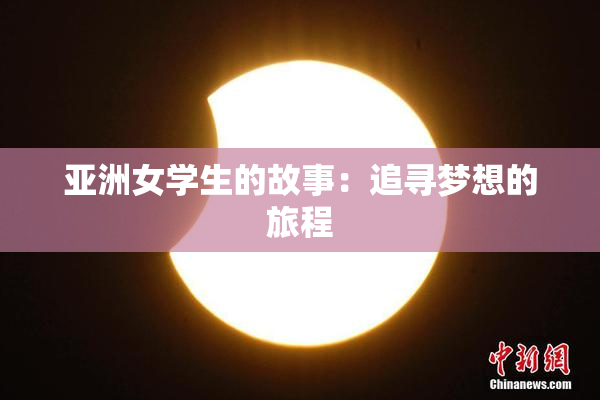 亚洲女学生的故事：追寻梦想的旅程