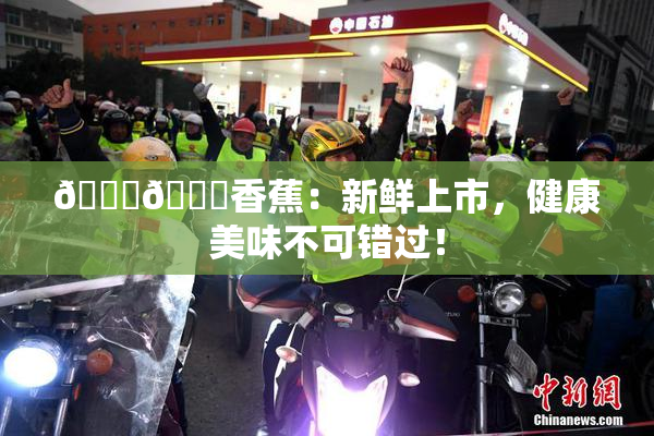 🔞🔞香蕉：新鲜上市，健康美味不可错过！