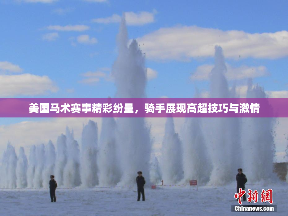 美国马术赛事精彩纷呈，骑手展现高超技巧与激情