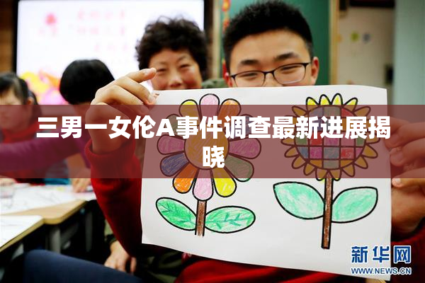 三男一女伦A事件调查最新进展揭晓