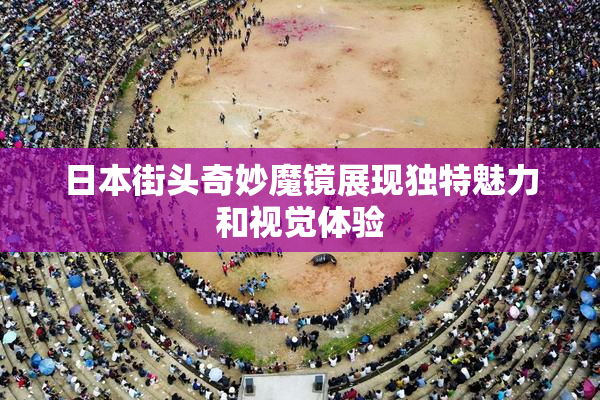 日本街头奇妙魔镜展现独特魅力和视觉体验