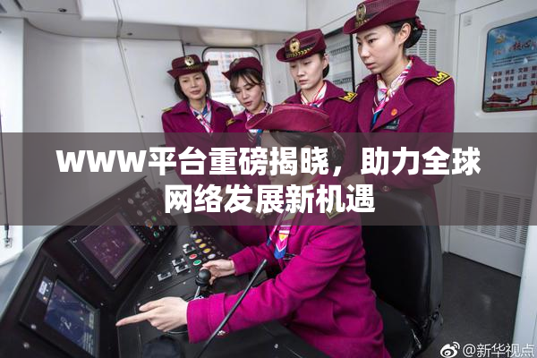 WWW平台重磅揭晓，助力全球网络发展新机遇