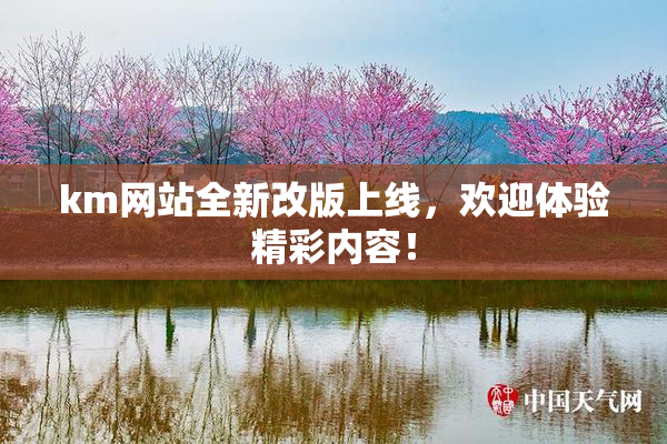 km网站全新改版上线，欢迎体验精彩内容！