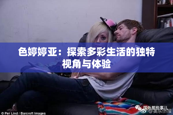 色婷婷亚：探索多彩生活的独特视角与体验