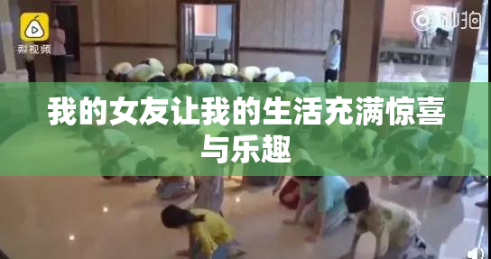 我的女友让我的生活充满惊喜与乐趣