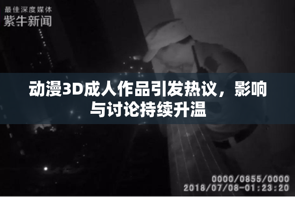 动漫3D成人作品引发热议，影响与讨论持续升温