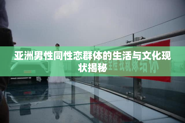 亚洲男性同性恋群体的生活与文化现状揭秘