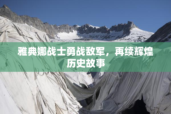 雅典娜战士勇战敌军，再续辉煌历史故事