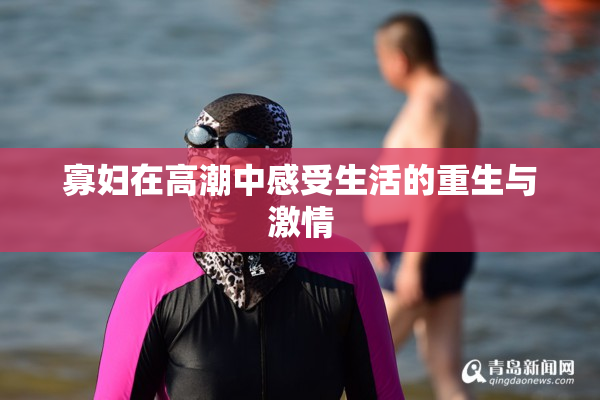 寡妇在高潮中感受生活的重生与激情