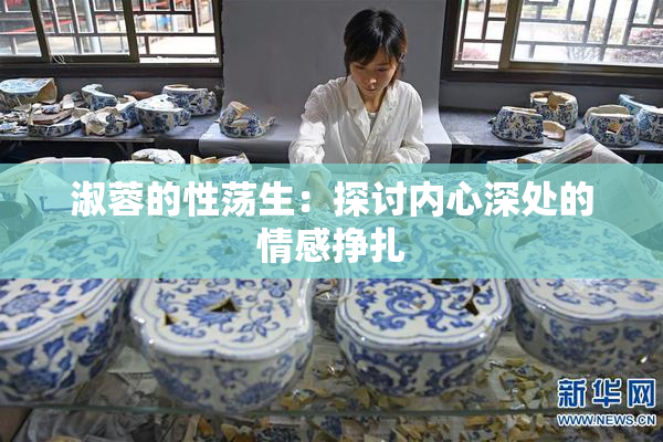 淑蓉的性荡生：探讨内心深处的情感挣扎