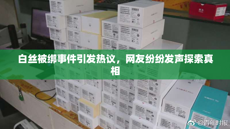 白丝被绑事件引发热议，网友纷纷发声探索真相