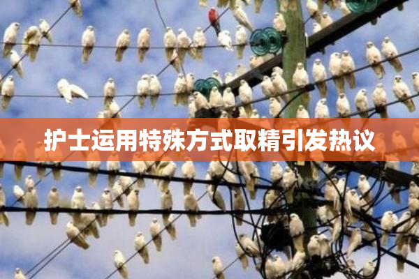 护士运用特殊方式取精引发热议