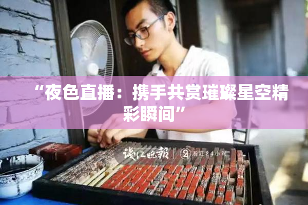 “夜色直播：携手共赏璀璨星空精彩瞬间”