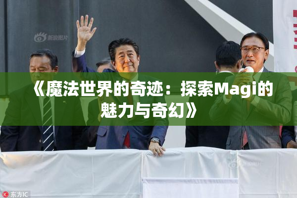 《魔法世界的奇迹：探索Magi的魅力与奇幻》