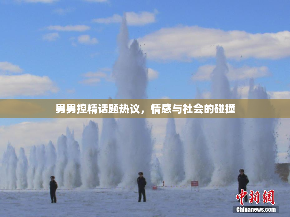男男控精话题热议，情感与社会的碰撞