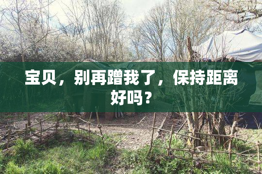 宝贝，别再蹭我了，保持距离好吗？