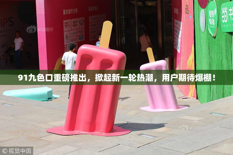 91九色口重磅推出，掀起新一轮热潮，用户期待爆棚！