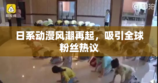 日系动漫风潮再起，吸引全球粉丝热议
