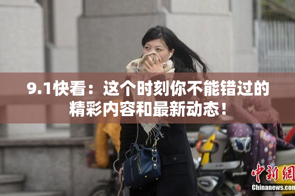 9.1快看：这个时刻你不能错过的精彩内容和最新动态！