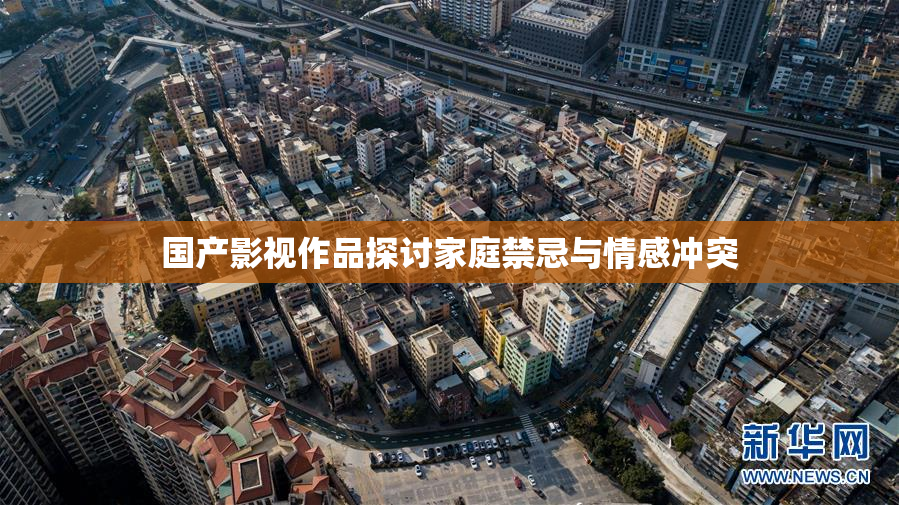 国产影视作品探讨家庭禁忌与情感冲突