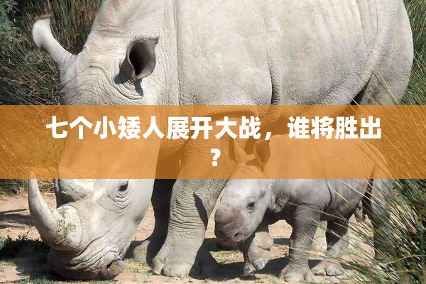 七个小矮人展开大战，谁将胜出？