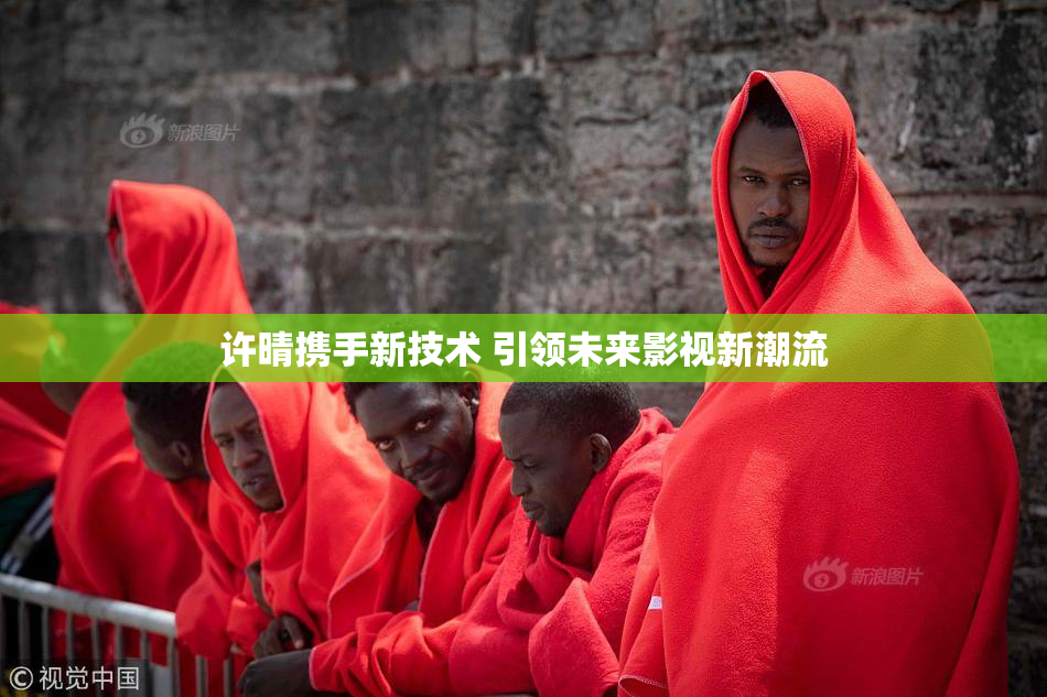 许晴携手新技术 引领未来影视新潮流