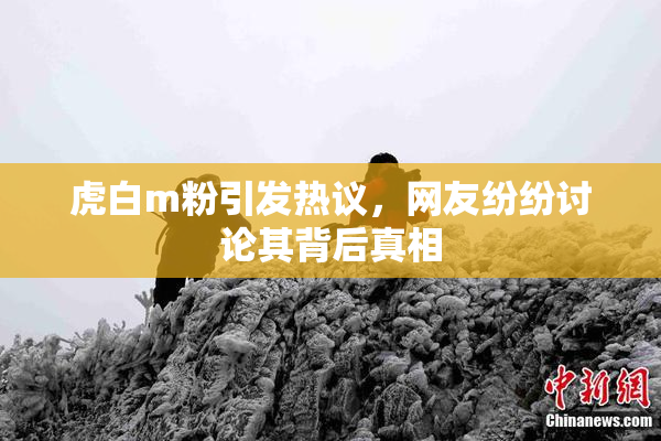虎白m粉引发热议，网友纷纷讨论其背后真相